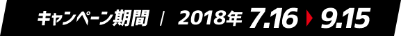 キャンペーン期間 / 2018年7月16日〜9月15日