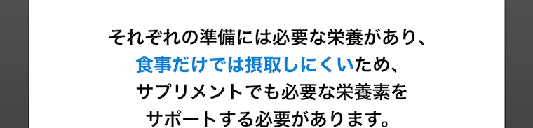 それぞれの準備には必要な栄養があり、食事だけでは摂取しにくいため、サプリメントでも必要な栄養素をサポートする必要があります。
