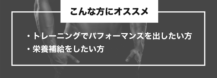 こんな方にオススメ ・トレーニングでパフォーマンスを出したい方・栄養補給をしたい方