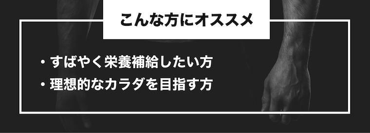 こんな方にオススメ ・すばやく栄養補給したい方・理想的なカラダを目指す方