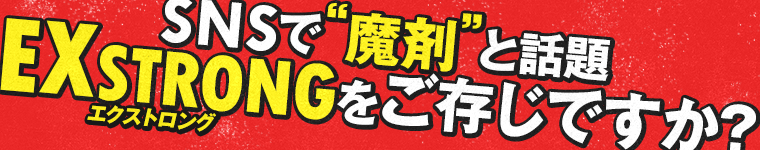 SNSで 魔剤 と話題EXSTRONGをご存じですか?