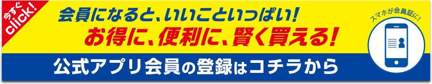 会員になると、いいこといっぱい! お得に、便利に、賢く買える! 公式アプリ会員の登録はコチラから 今すぐclick!