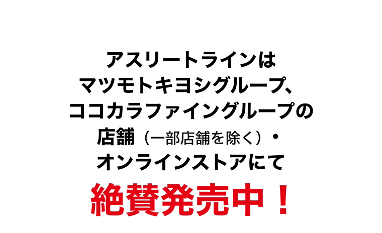 アスリートラインはマツモトキヨシグループ、ココカラファイングループの店舗・オンラインストアにて絶賛発売中！