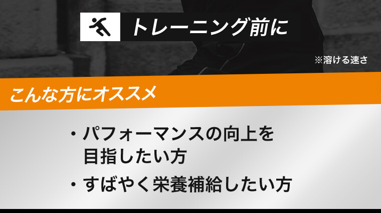 トレーニング前に こんな方にオススメ パフォーマンスの向上を目指したい方 すばやく栄養補給したい方