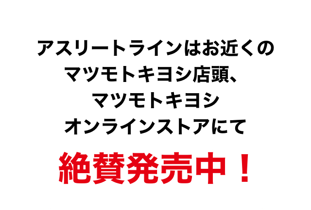 アスリートラインはお近くのマツモトキヨシ店頭、マツモトキヨシ オンラインストアにて絶賛発売中！