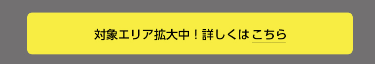 対象エリア拡大中! 詳しくはこちら