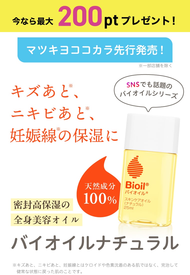 【今なら最大200pt】マツキヨココカラ先行発売！キズあと※、ニキビあと※、妊娠線※の保湿に 密封高保湿の全身美容オイル バイオイルナチュラル※キズあと、ニキビあと、妊娠線とはケロイドや色素沈着のある肌ではなく、完治して健常な状態に戻った肌のことです。