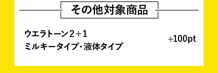 その他対象商品 ウエラトーン２＋１ミルキータイプ・液体タイプ +100pt