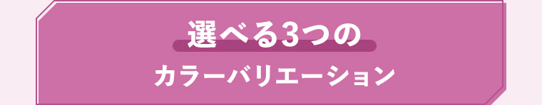 選べる3つのカラーバリエーション