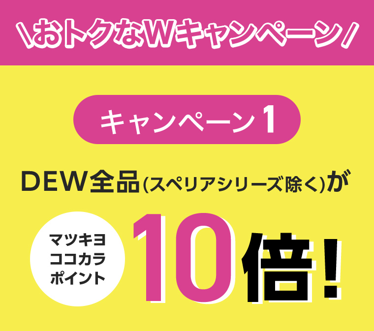 \おトクなWキャンペーン!　キャンペーン 1DEW 全品 (スペリアシリーズ除く)がマツキヨココカラポイント10倍!