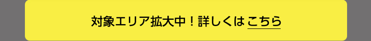 対象エリア拡大中！詳しくはこちら