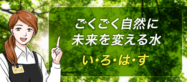 ごくごく自然に未来を変える水　い・ろ・は・す