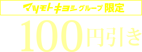マツモトキヨシグループ限定　本体各種100円引き