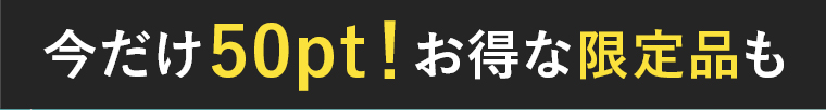 今だけ50pt！お得な限定品も