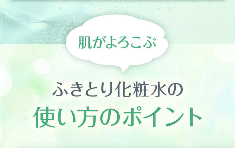 肌がよろこぶ、ふきとり化粧水の使い方のポイント