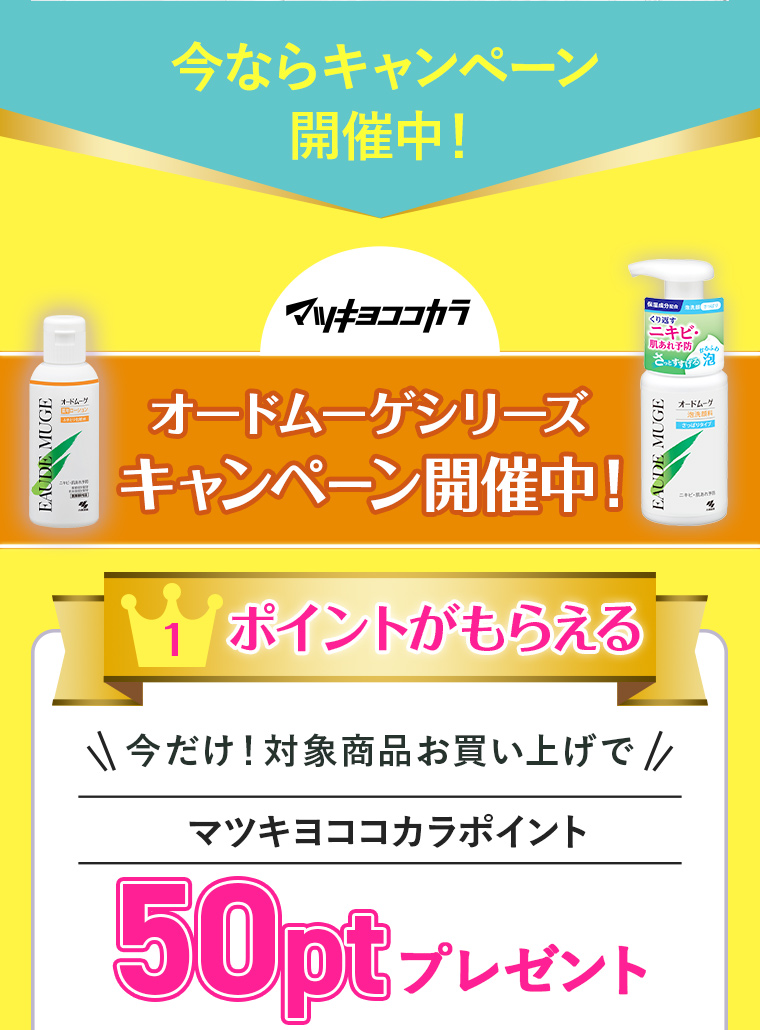 今ならキャンペーン開催中！マツキヨココカラ オードムーゲシリーズキャンペーン開催中！ 1:ポイントがもらえる＼今だけ！対象商品お買い上げで／マツキヨココカラポイント50ptプレゼント