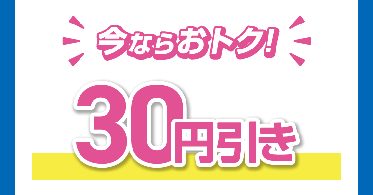 今ならおトク！30円引き