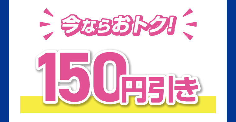 今ならおトク！150円引き