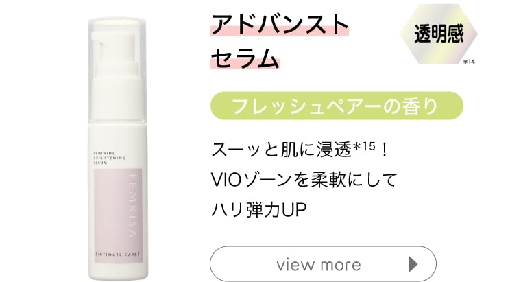 アドバンストセラム 透明感＊14 フレッシュペアーの香り スーッと肌に浸透＊15！VIOゾーンを柔軟にしてハリ弾力UP view more