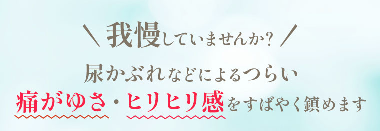 我慢していませんか？尿かぶれなどによるつらい痛がゆさ・ヒリヒリ感をすばやく鎮めます