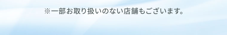 ※一部お取り扱いのない店舗もございます。