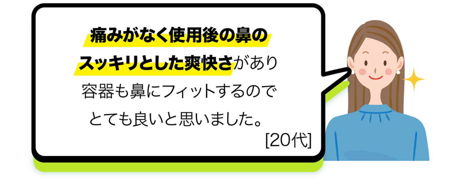 痛みがなく使用後の鼻のスッキリとした爽快さがあり容器も鼻にフィットするのでとても良いと思いました。