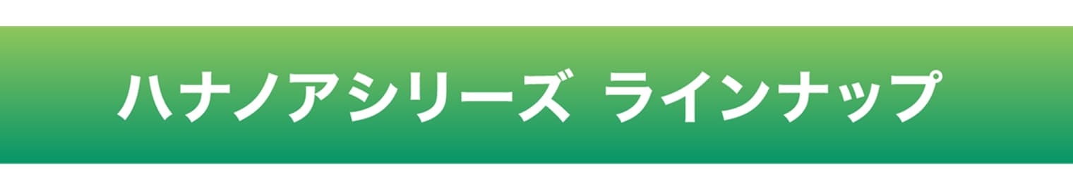 ハナノアシリーズ ラインナップ