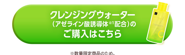 クレンジングウォーター(アゼライン酸誘導体※1配合)のご購入はこちら