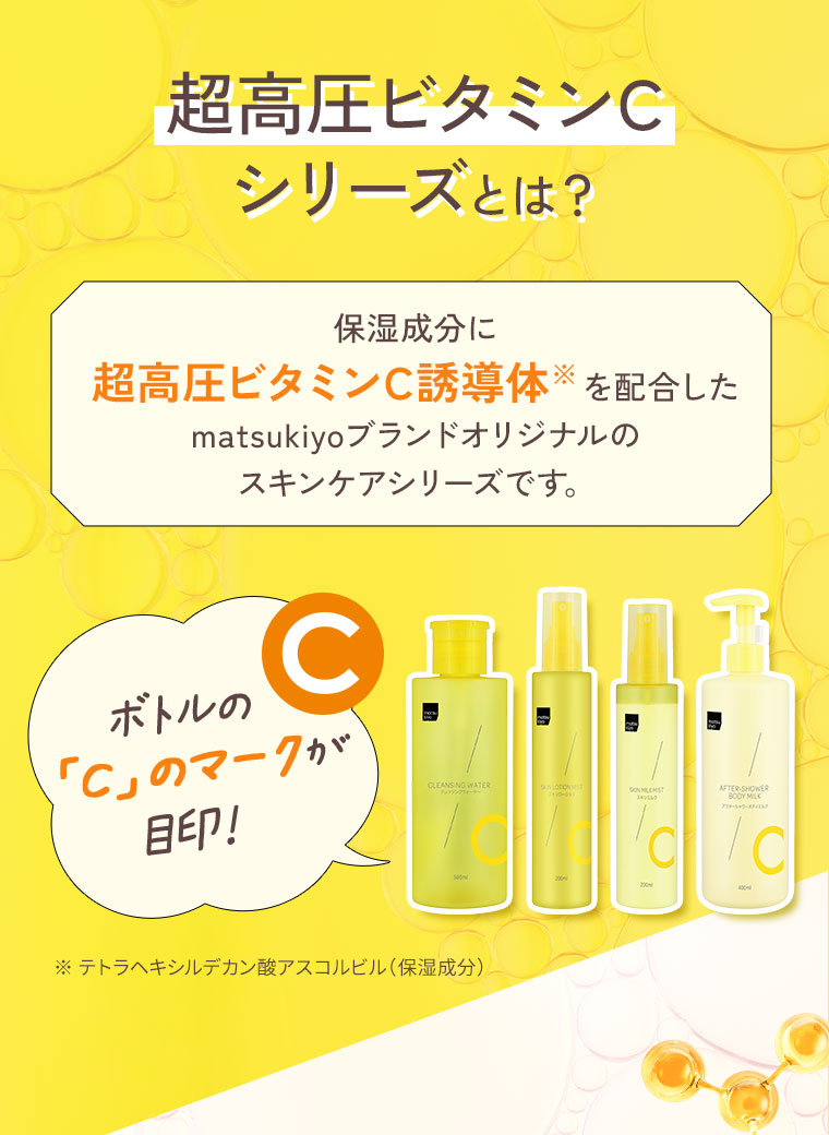 超高圧ビタミンCシリーズとは？ matsukiyoブランドオリジナルのスキンケアシリーズです。