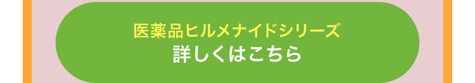 医薬品ヒルメナイドシリーズ 詳しくはこちら