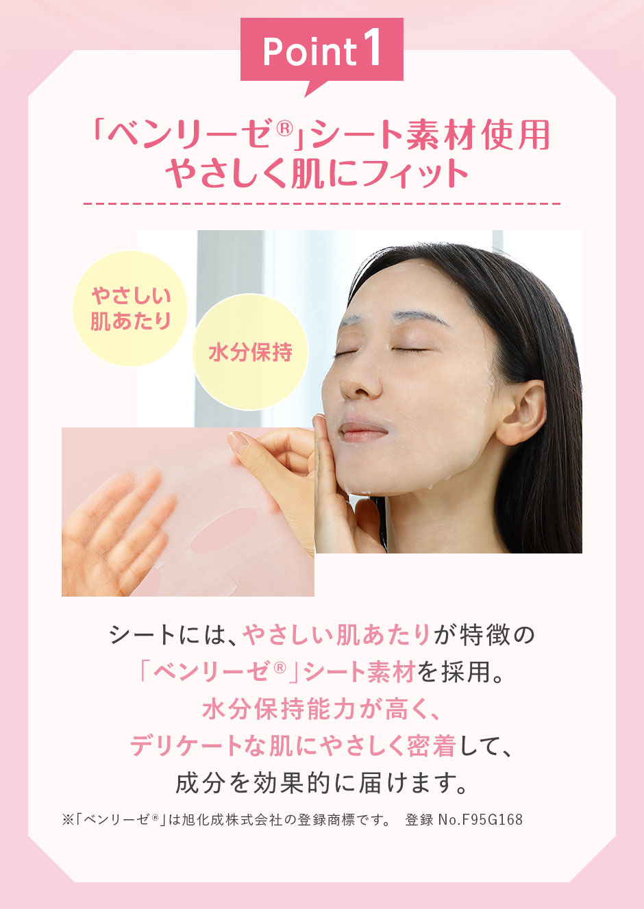Point 1 ベンリーゼ シート素材使用 やさしく肌にフィット 水分保持能力が高く成分を効果的に届けます