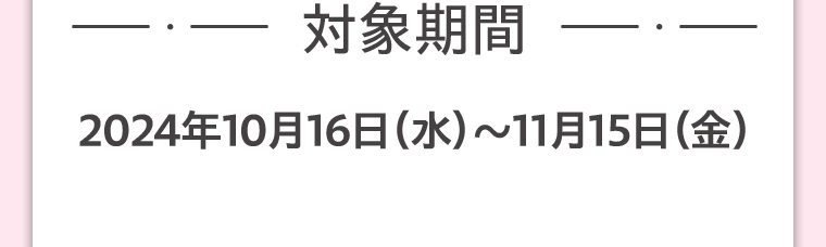 対象期間2024年10月16日（水）～11月15日（金）