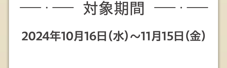 対象期間2024年10月16日（水）～11月15日（金）