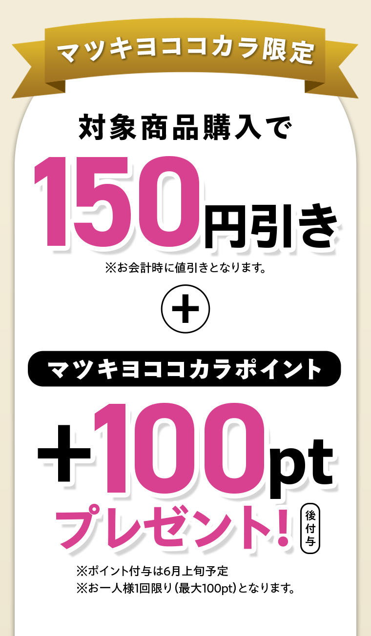 マツキヨココカラ限定 対象商品購入で150円引き+マツキヨココカラポイント+100 ptプレゼント！