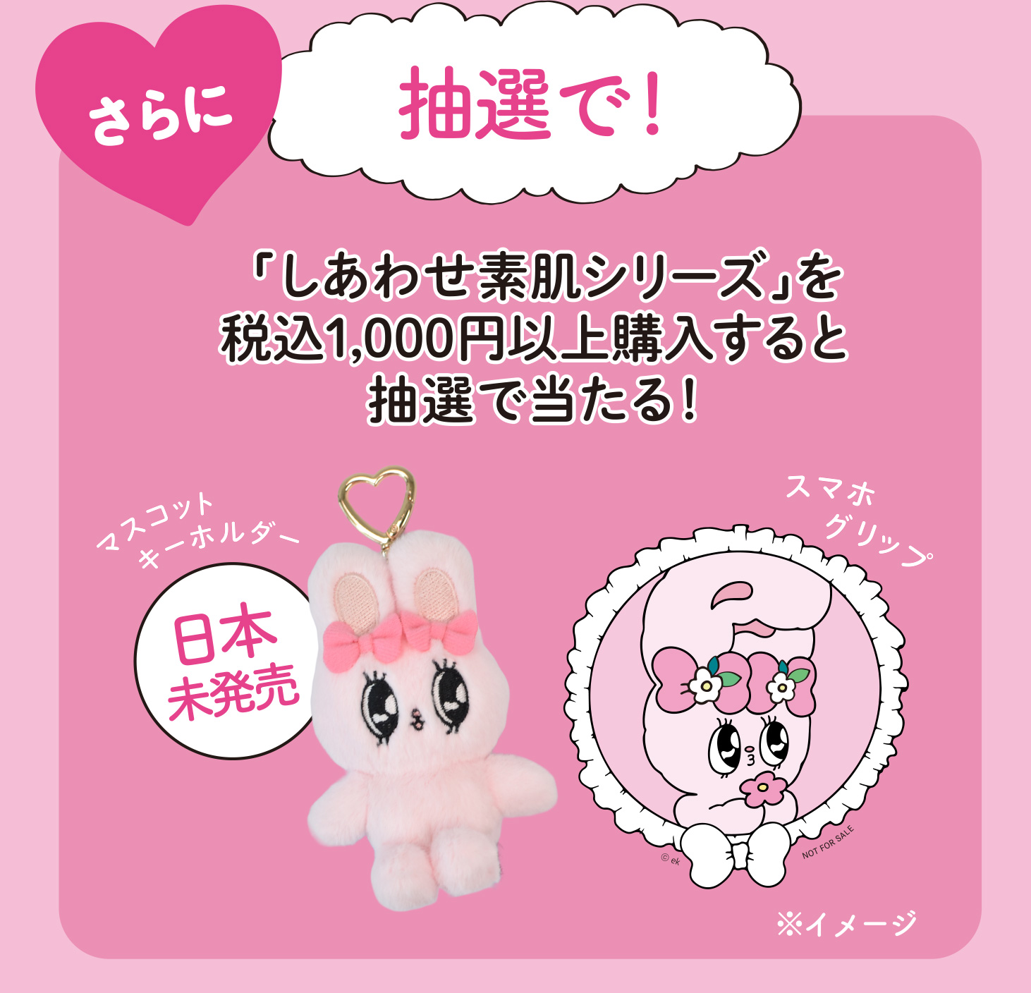 さらに 抽選で！「しあわせ素肌シリーズ」を税込1,000円以上購入すると抽選で当たる！マスコット キーホルダー 日本未発売 スマホグリップ ※イメージ