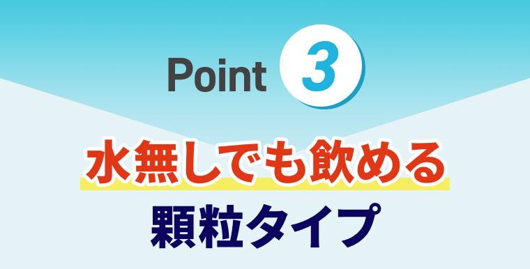 point③水無しでも飲める顆粒タイプ