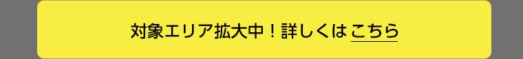 対象エリア拡大中！詳しくはこちら