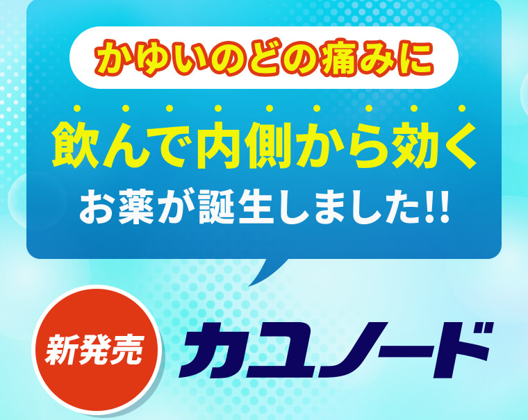 かゆいのどの痛みに飲んで内側から効くお薬が誕生しました!!【新発売】カユノード