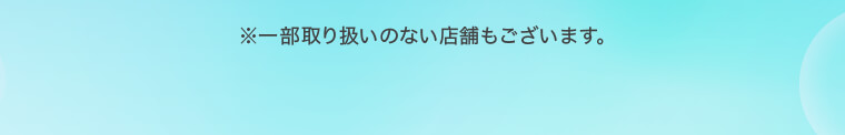 ※一部取り扱いのない店舗もございます。