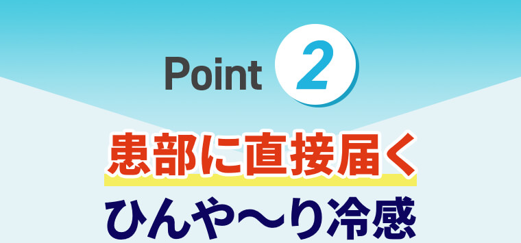 Point② 患部に直接届くひんや〜り冷感