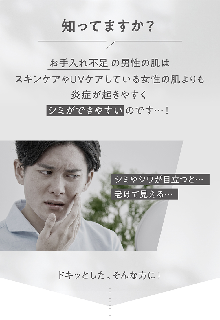 知ってますか？ お手入れ不足の男性の肌はスキンケアやUVケアしている女性の肌よりも炎症が起きやすくシミができやすいのです…！