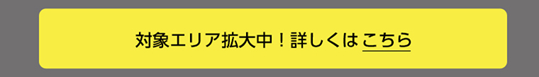 対象エリア拡大中! 詳しくはこちら