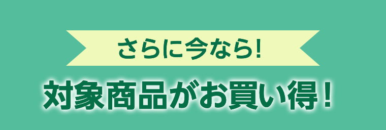 さらに今なら！対象商品がお買い得！