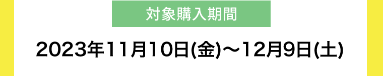 【対象購入期間】2023年11月10日(金)〜12月9日(土)