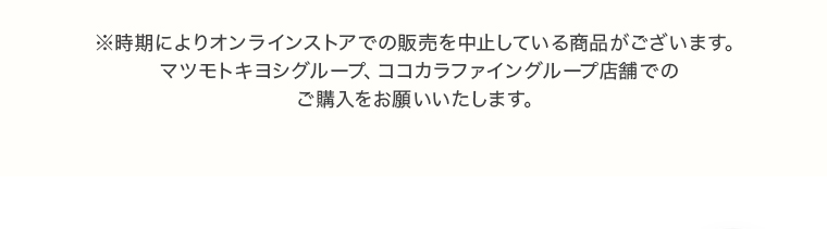 ※時期によりオンラインストアでの販売を中止している商品がございます。マツモトキヨシグループ、ココカラファイングループ店舗でのご購入をお願いいたします。
