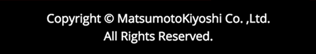 Copyright（c）MatsumotoKiyoshi Co.Ltd. All rights reserved.