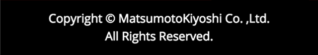 Copyright（c）MatsumotoKiyoshi Co.Ltd. All rights reserved.