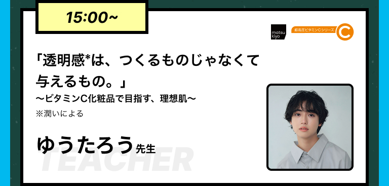 15:00~｢透明感*は、つくるものじゃなくて与えるもの。｣～ビタミンC化粧品で目指す、理想肌～※潤いによる ゆうたろう先生​