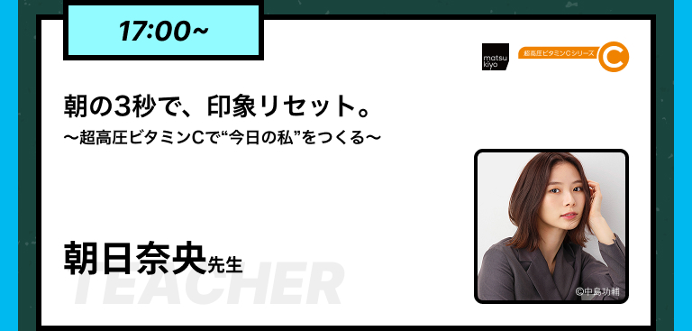 17:00~朝の3秒で、印象リセット。〜超高圧ビタミンCで“今日の私”をつくる〜朝日奈央先生