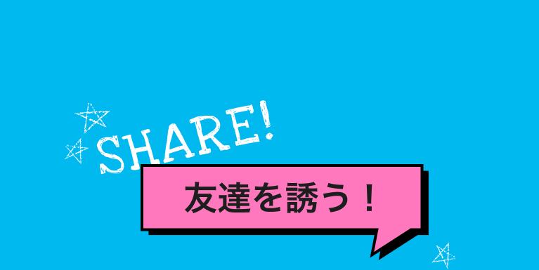 SHARE 友達を誘う！​